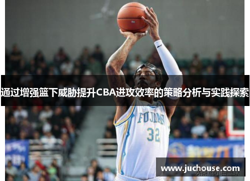 通过增强篮下威胁提升CBA进攻效率的策略分析与实践探索
