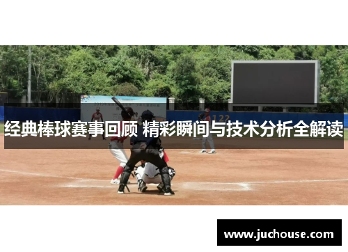 经典棒球赛事回顾 精彩瞬间与技术分析全解读