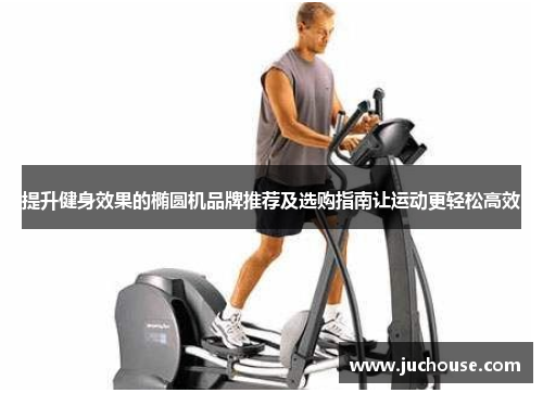 提升健身效果的椭圆机品牌推荐及选购指南让运动更轻松高效