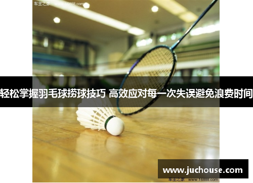 轻松掌握羽毛球捞球技巧 高效应对每一次失误避免浪费时间