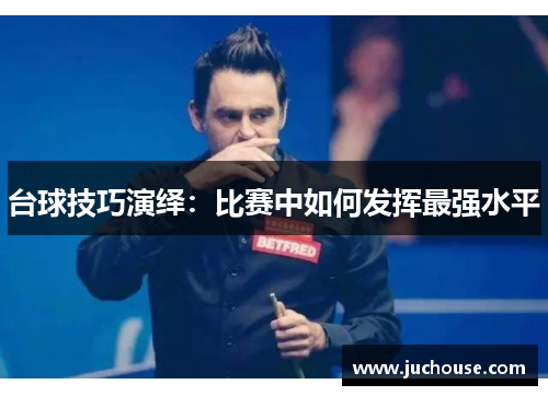 台球技巧演绎：比赛中如何发挥最强水平