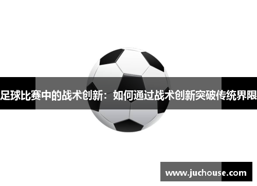 足球比赛中的战术创新：如何通过战术创新突破传统界限